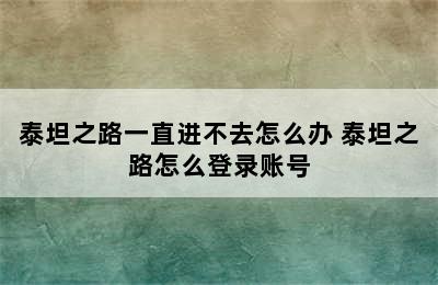 泰坦之路一直进不去怎么办 泰坦之路怎么登录账号